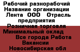 Рабочий-разнорабочий › Название организации ­ Лента, ООО › Отрасль предприятия ­ Розничная торговля › Минимальный оклад ­ 15 000 - Все города Работа » Вакансии   . Новосибирская обл.,Новосибирск г.